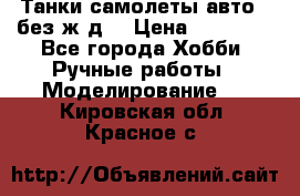 Танки,самолеты,авто, (без ж/д) › Цена ­ 25 000 - Все города Хобби. Ручные работы » Моделирование   . Кировская обл.,Красное с.